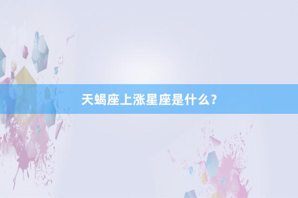 天蝎座上涨星座是什么?