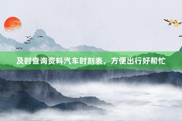 及时查询资料汽车时刻表，方便出行好帮忙