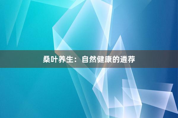 桑叶养生：自然健康的遴荐