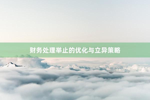 财务处理举止的优化与立异策略
