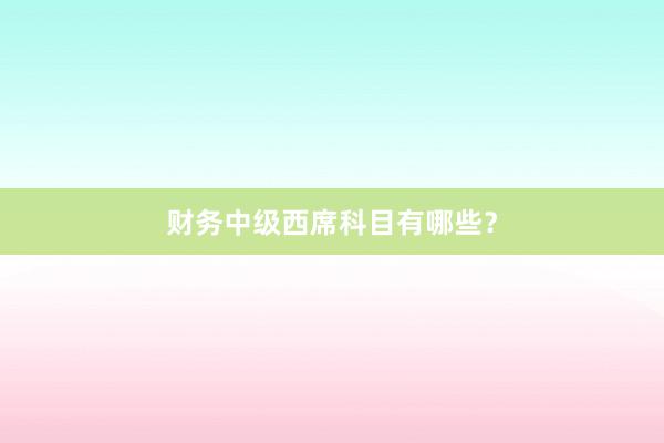 财务中级西席科目有哪些？